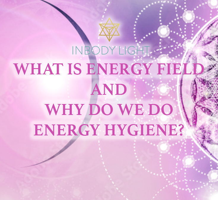 What is Energy Field, and why do we do Energy Hygiene?